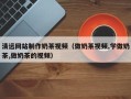 孟州清远网站制作奶茶视频（做奶茶视频,学做奶茶,做奶茶的视频）