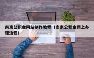 孟州南京公积金网站制作教程（南京公积金网上办理流程）
