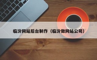 孟州临汾网站后台制作（临汾做网站公司）