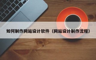 孟州如何制作网站设计软件（网站设计制作流程）
