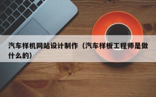 孟州汽车样机网站设计制作（汽车样板工程师是做什么的）