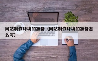 孟州网站制作环境的准备（网站制作环境的准备怎么写）