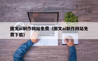 孟州图文ai制作网站免费（图文ai制作网站免费下载）