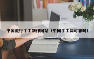 孟州中国流行手工制作网站（中国手工网可靠吗）
